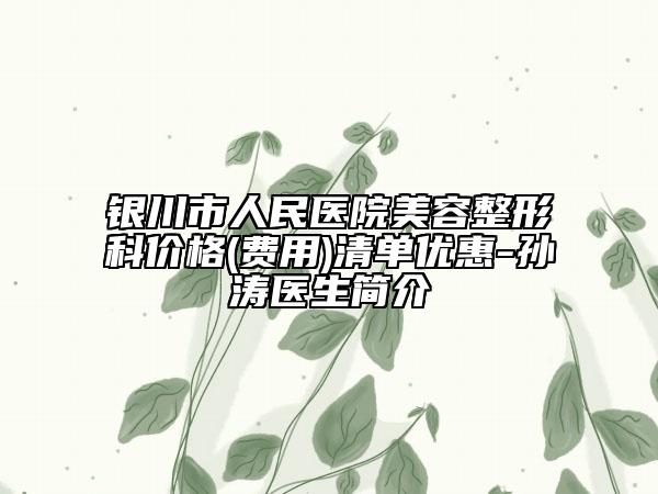 银川市人民医院美容整形科价格(费用)清单优惠-孙涛医生简介