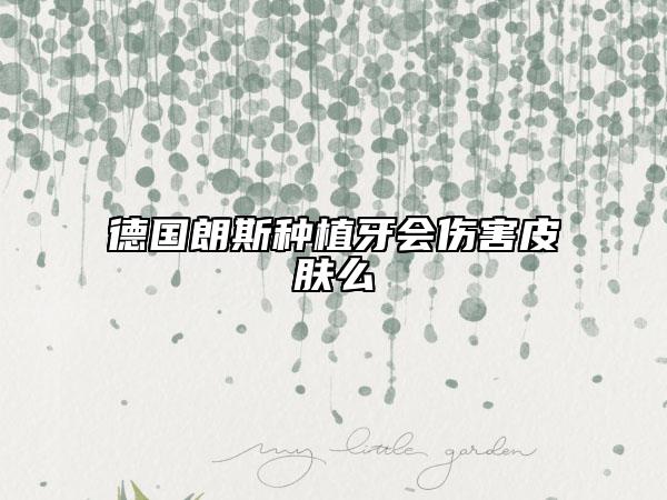 德国朗斯种植牙会伤害皮肤么