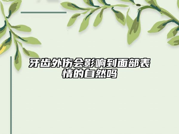牙齿外伤会影响到面部表情的自然吗