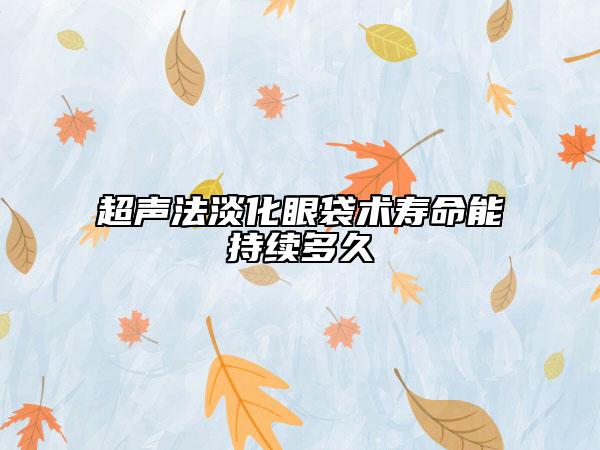 超声法淡化眼袋术寿命能持续多久