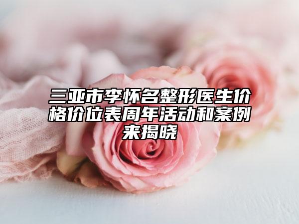 三亚市李怀名整形医生价格价位表周年活动和案例来揭晓
