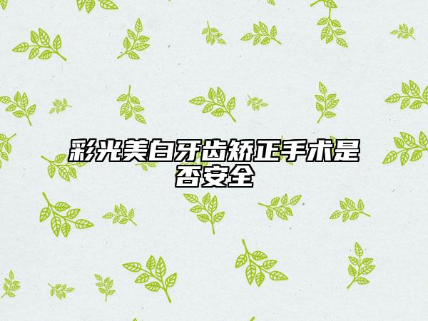 彩光美白牙齿矫正手术是否安全