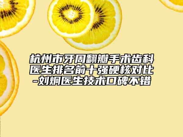 杭州市牙周翻瓣手术齿科医生排名前十强硬核对比-刘炯医生技术口碑不错