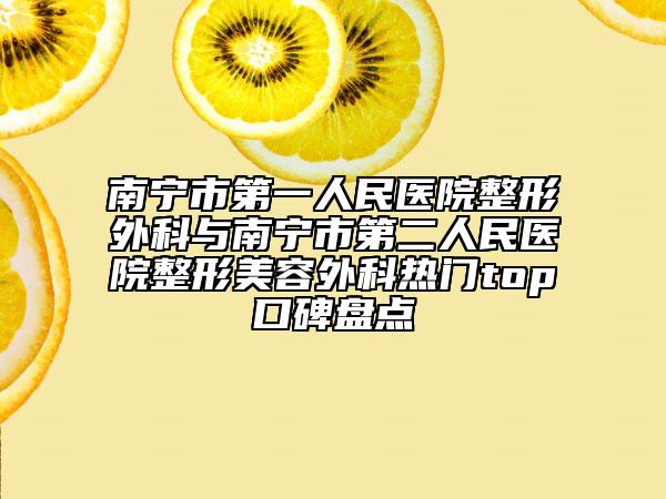 南宁市第一人民医院整形外科与南宁市第二人民医院整形美容外科热门top口碑盘点
