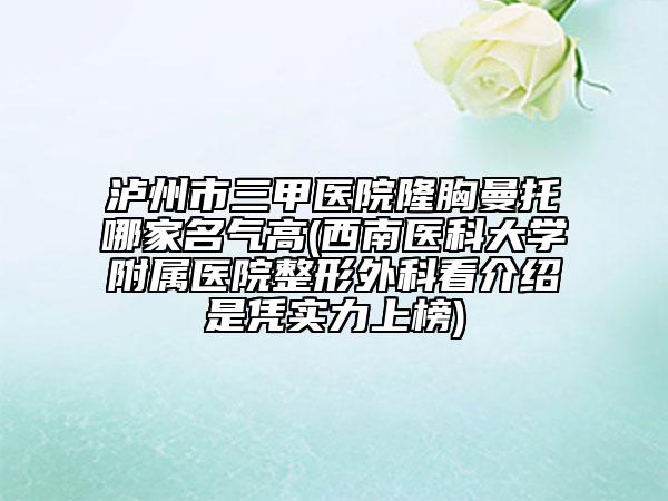 泸州市三甲医院隆胸曼托哪家名气高(西南医科大学附属医院整形外科看介绍是凭实力上榜)
