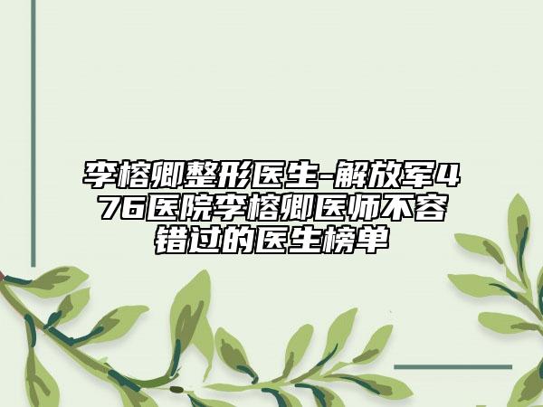 李榕卿整形医生-解放军476医院李榕卿医师不容错过的医生榜单