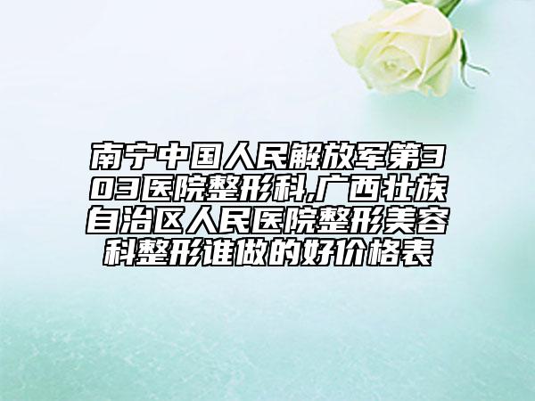 南宁中国人民解放军第303医院整形科,广西壮族自治区人民医院整形美容科整形谁做的好价格表
