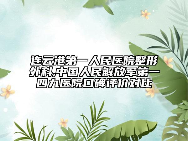 连云港第一人民医院整形外科,中国人民解放军第一四九医院口碑评价对比