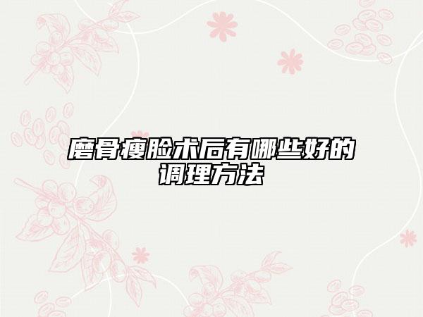 磨骨瘦脸术后有哪些好的调理方法