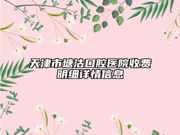 天津市塘沽口腔医院收费明细详情信息