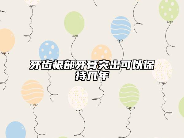 牙齿根部牙骨突出可以保持几年