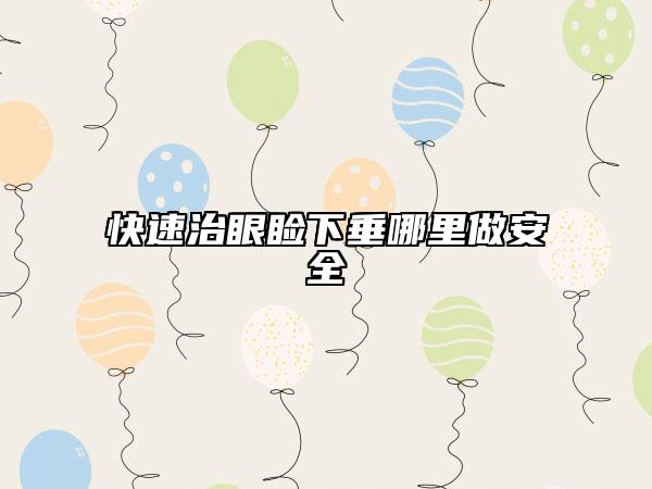 快速治眼睑下垂哪里做安全