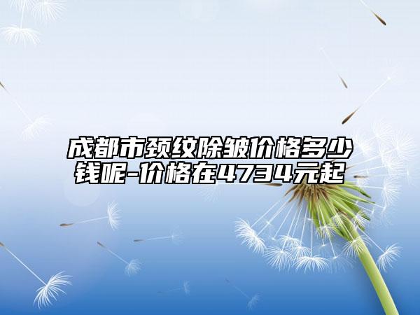 成都市颈纹除皱价格多少钱呢-价格在4734元起