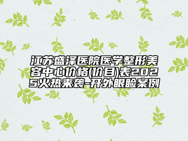 江苏盛泽医院医学整形美容中心价格(价目)表2025火热来袭-开外眼睑案例