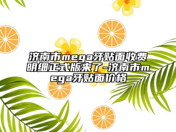 济南市mega牙贴面收费明细正式版来了-济南市mega牙贴面价格