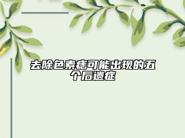 去除色素痣可能出现的五个后遗症