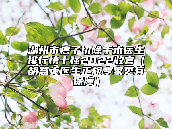 湖州市痦子切除手术医生排行榜十强2022收官（胡慧贞医生正规专家更有保障）