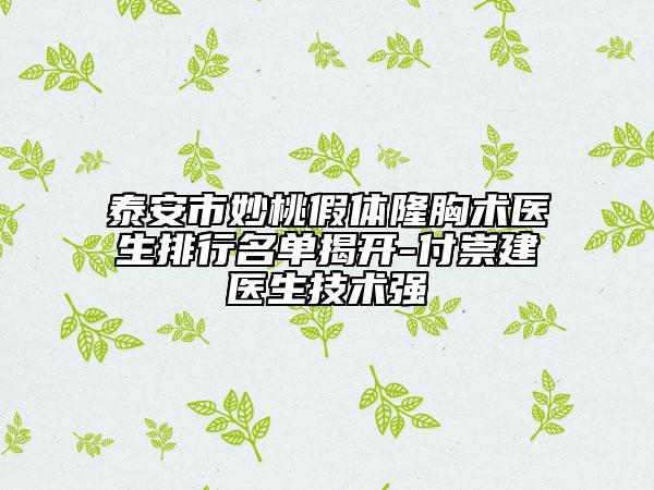 泰安市妙桃假体隆胸术医生排行名单揭开-付崇建‌医生技术强