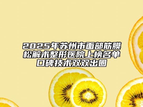 2025年苏州市面部筋膜松解术整形医院上榜名单口碑技术双双出圈