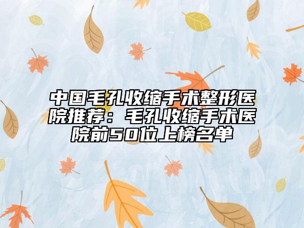 中国毛孔收缩手术整形医院推荐：毛孔收缩手术医院前50位上榜名单