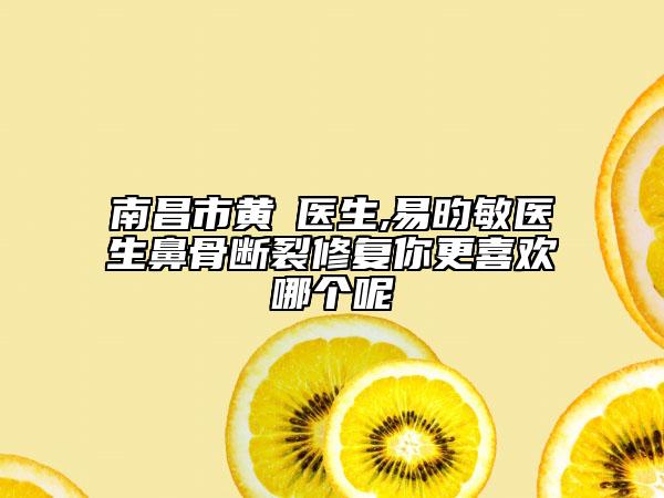 南昌市黄倞医生,易昀敏医生鼻骨断裂修复你更喜欢哪个呢