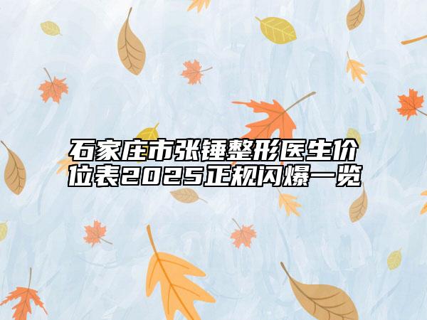 石家庄市张锤整形医生价位表2025正规闪爆一览