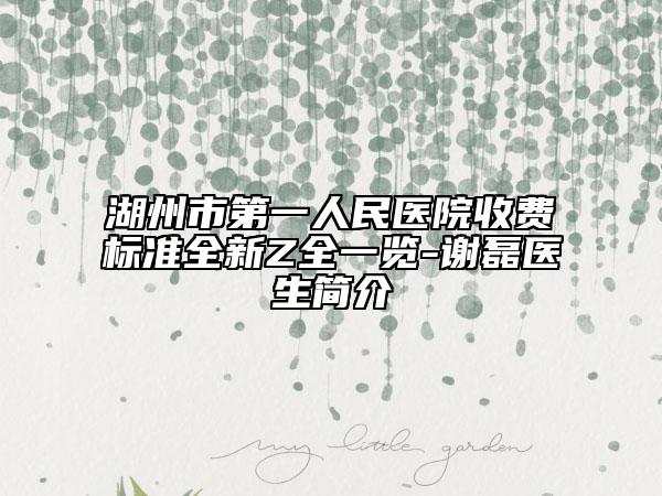 湖州市第一人民医院收费标准全新Z全一览-谢磊医生简介