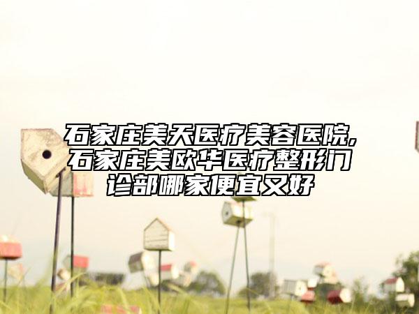 石家庄美天医疗美容医院,石家庄美欧华医疗整形门诊部哪家便宜又好