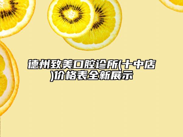 德州致美口腔诊所(十中店)价格表全新展示