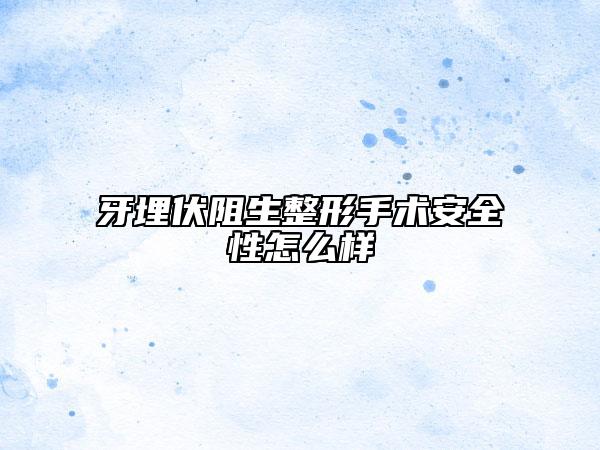 牙埋伏阻生整形手术安全性怎么样