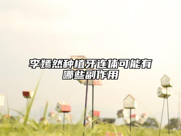 李嫣然种植牙连体可能有哪些副作用