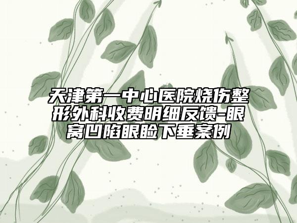天津第一中心医院烧伤整形外科收费明细反馈-眼窝凹陷眼睑下垂案例