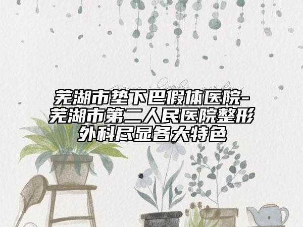 芜湖市垫下巴假体医院-芜湖市第二人民医院整形外科尽显各大特色