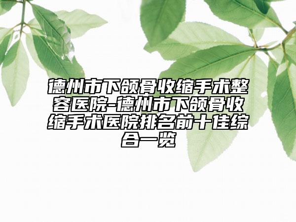 德州市下颌骨收缩手术整容医院-德州市下颌骨收缩手术医院排名前十佳综合一览