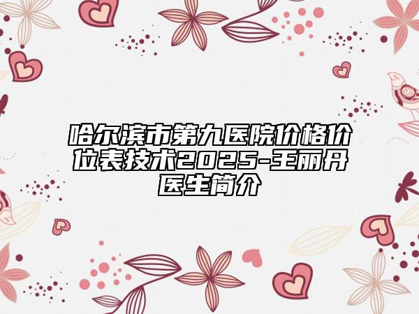哈尔滨市第九医院价格价位表技术2025-王丽丹‌医生简介