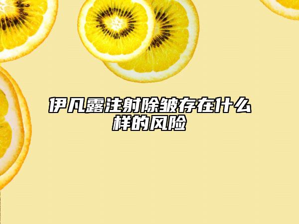 伊凡露注射除皱存在什么样的风险