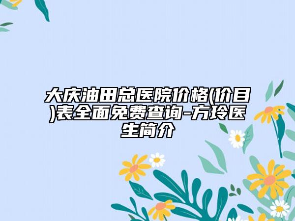 大庆油田总医院价格(价目)表全面免费查询-方玲医生简介