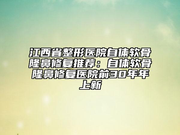 江西省整形医院自体软骨隆鼻修复推荐：自体软骨隆鼻修复医院前30年年上新