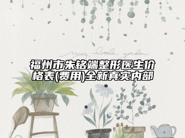 福州市朱铭端整形医生价格表(费用)全新真实内部