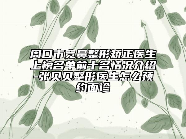 周口市宽鼻整形矫正医生上榜名单前十名情况介绍-张贝贝整形医生怎么预约面诊