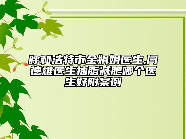 呼和浩特市金娟娟医生,闫德雄医生抽脂减肥哪个医生好附案例