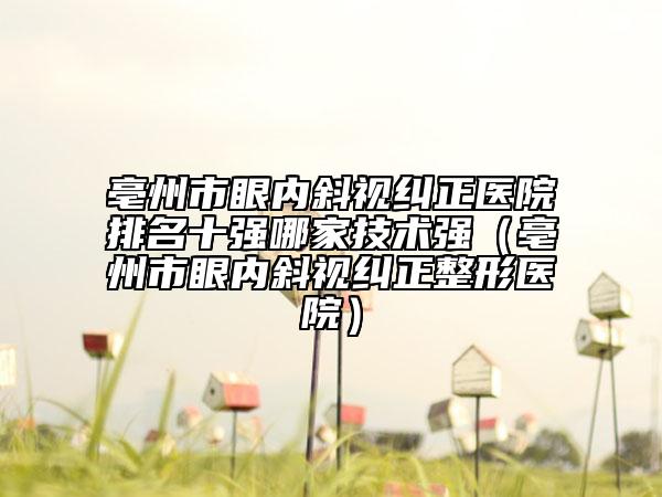 亳州市眼内斜视纠正医院排名十强哪家技术强（亳州市眼内斜视纠正整形医院）