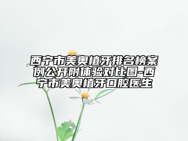 西宁市美奥植牙排名榜案例公开附体验对比图-西宁市美奥植牙口腔医生