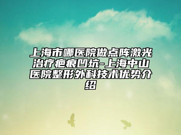 上海市哪医院做点阵激光治疗疤痕凹坑-上海中山医院整形外科技术优势介绍
