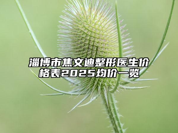 淄博市焦文迪整形医生价格表2025均价一览