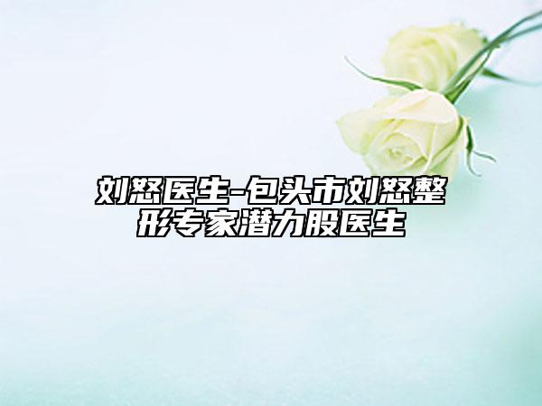 刘怒医生-包头市刘怒整形专家潜力股医生