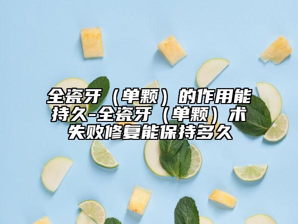 全瓷牙（单颗）的作用能持久-全瓷牙（单颗）术失败修复能保持多久