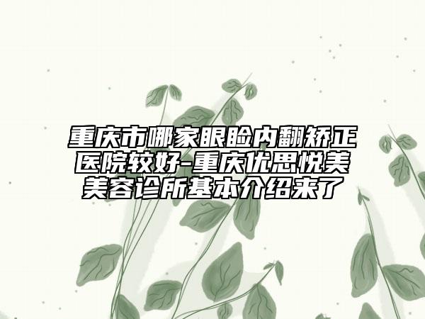 重庆市哪家眼睑内翻矫正医院较好-重庆优思悦美美容诊所基本介绍来了