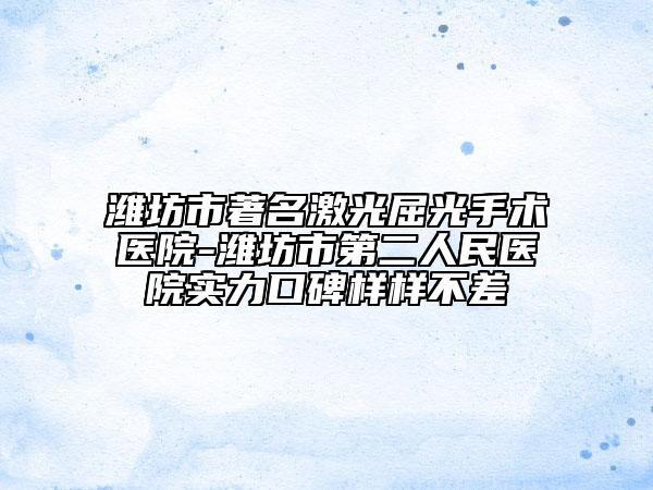 潍坊市著名激光屈光手术医院-潍坊市第二人民医院实力口碑样样不差