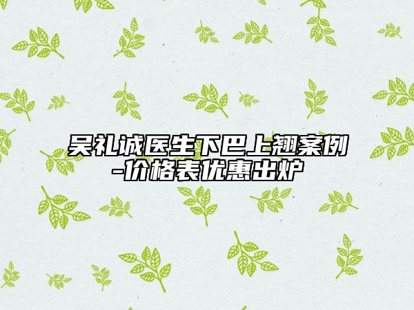 吴礼诚医生下巴上翘案例-价格表优惠出炉